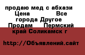 продаю мед с абхази › Цена ­ 10 000 - Все города Другое » Продам   . Пермский край,Соликамск г.